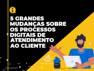 5 grandes mudanças sobre os processos digitais de atendimento ao cliente