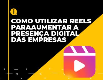 Como utilizar o Reels para aumentar a presença digital das empresas