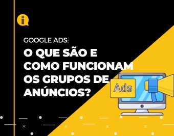 O que são e como funcionam os grupos de anúncios no Google Ads