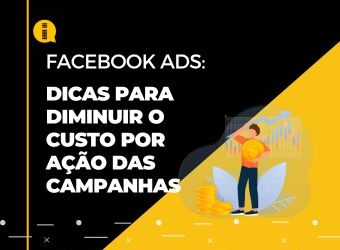 Dicas Para Diminuir o Custo por Ação das Campanhas de Facebook Ads