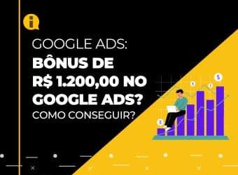 Como conseguir bônus de R$ 1.200,00 para anunciar no Google Ads?