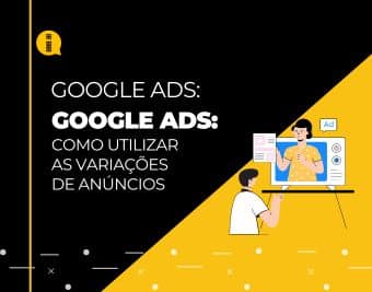 Google Ads – Como utilizar as variações de anúncios